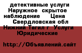 детективные услуги.Наружное (скрытое ) наблюдение.  › Цена ­ 700 - Свердловская обл., Нижний Тагил г. Услуги » Юридические   